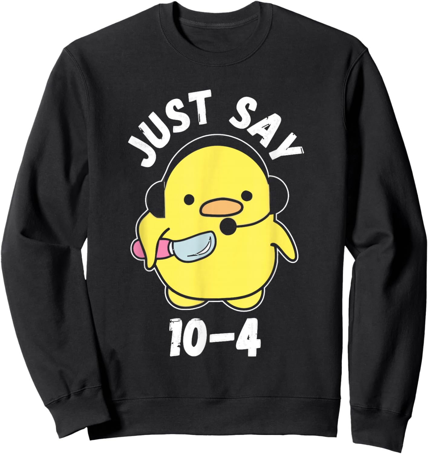 Just Say 10-4 Funny 911 Dispatcher Duck Saying Joke Sweatshirt - Sweatshirt | Black