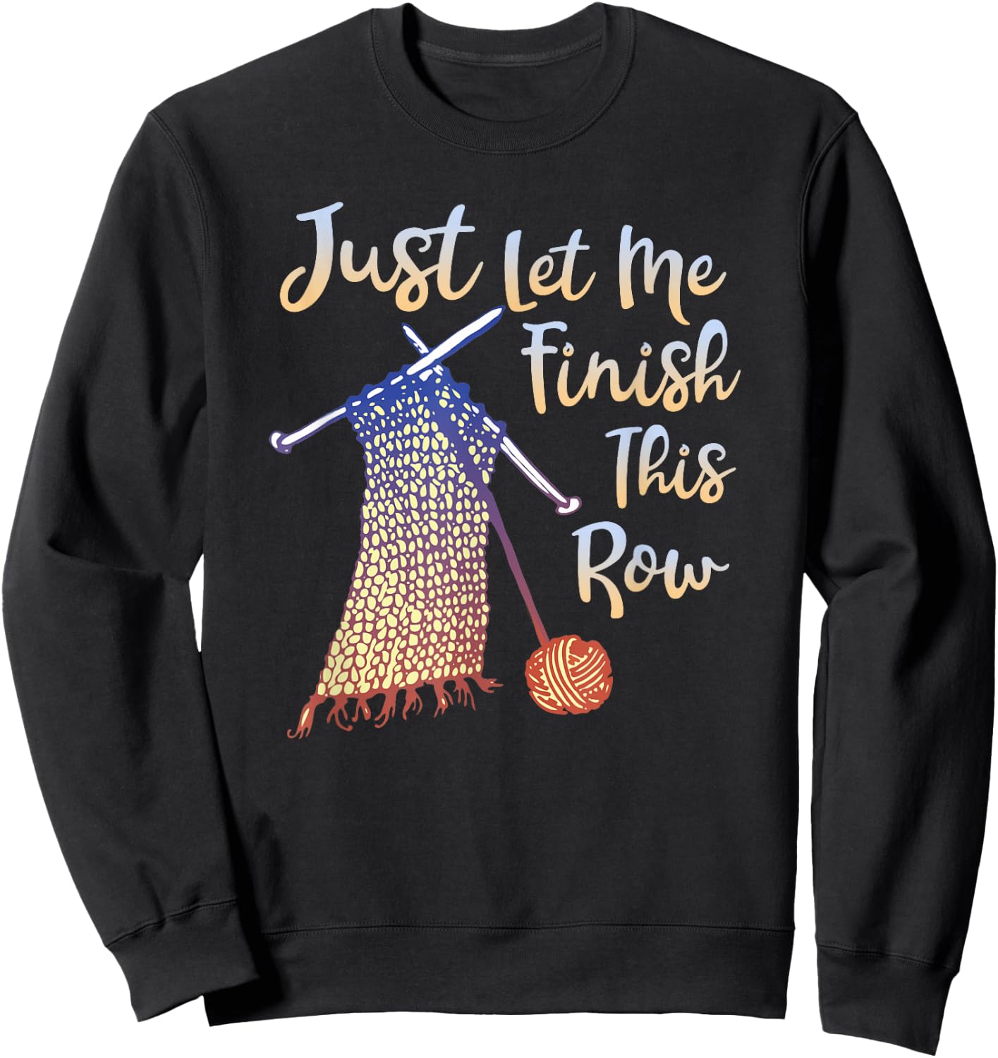 Just Let Me Finish This Row Knitting Quote Sweatshirt - Sweatshirt | Black