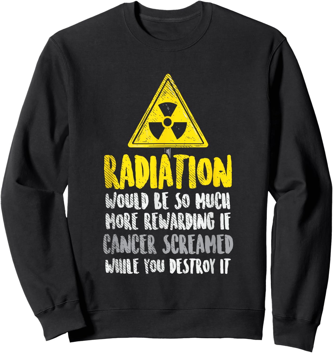 Radiation Would Be So Much More Rewarding If Cancer Screamed Sweatshirt - Sweatshirt | Black