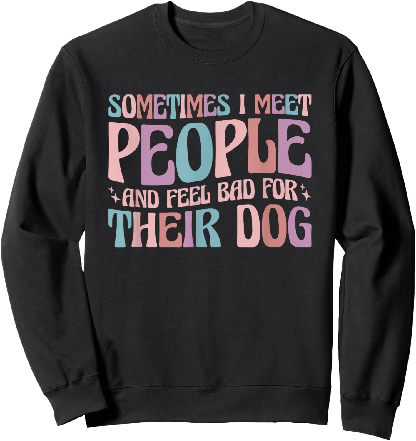 Sometimes I Meet People and Feel Bad for Their Dog Sweatshirt - Sweatshirt | Black