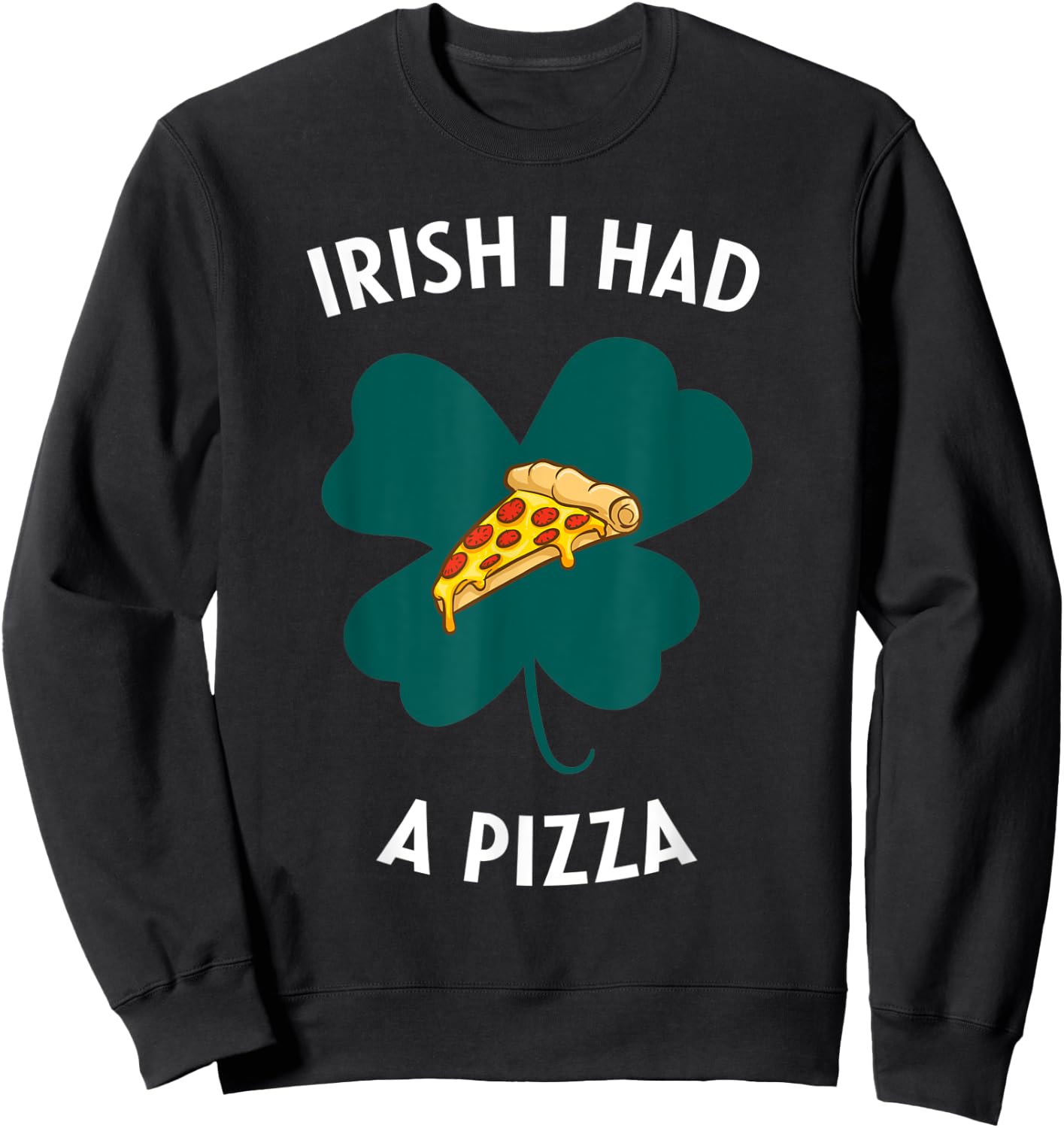 Irish I Had A Pizza Funny Gag St Patricks Day Sweatshirt - Sweatshirt | Black