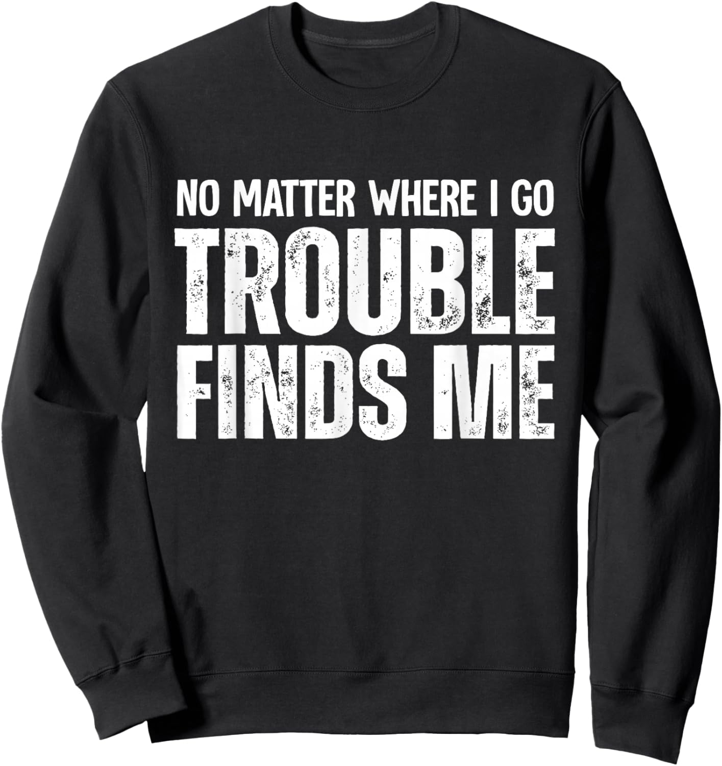 No Matter Where I Go Trouble Finds Me Sweatshirt - Sweatshirt | Black