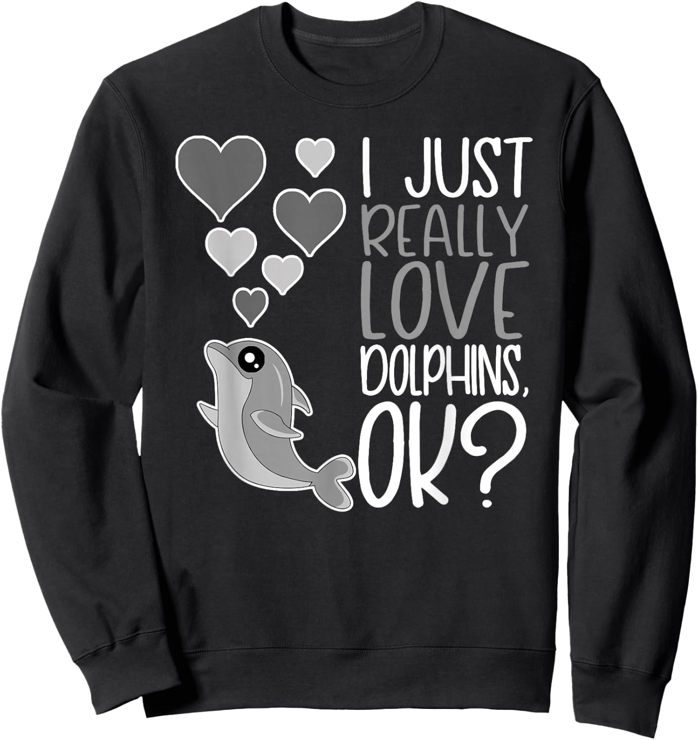 I Just Really Love Dolphins OK Sweatshirt - Sweatshirt | Black