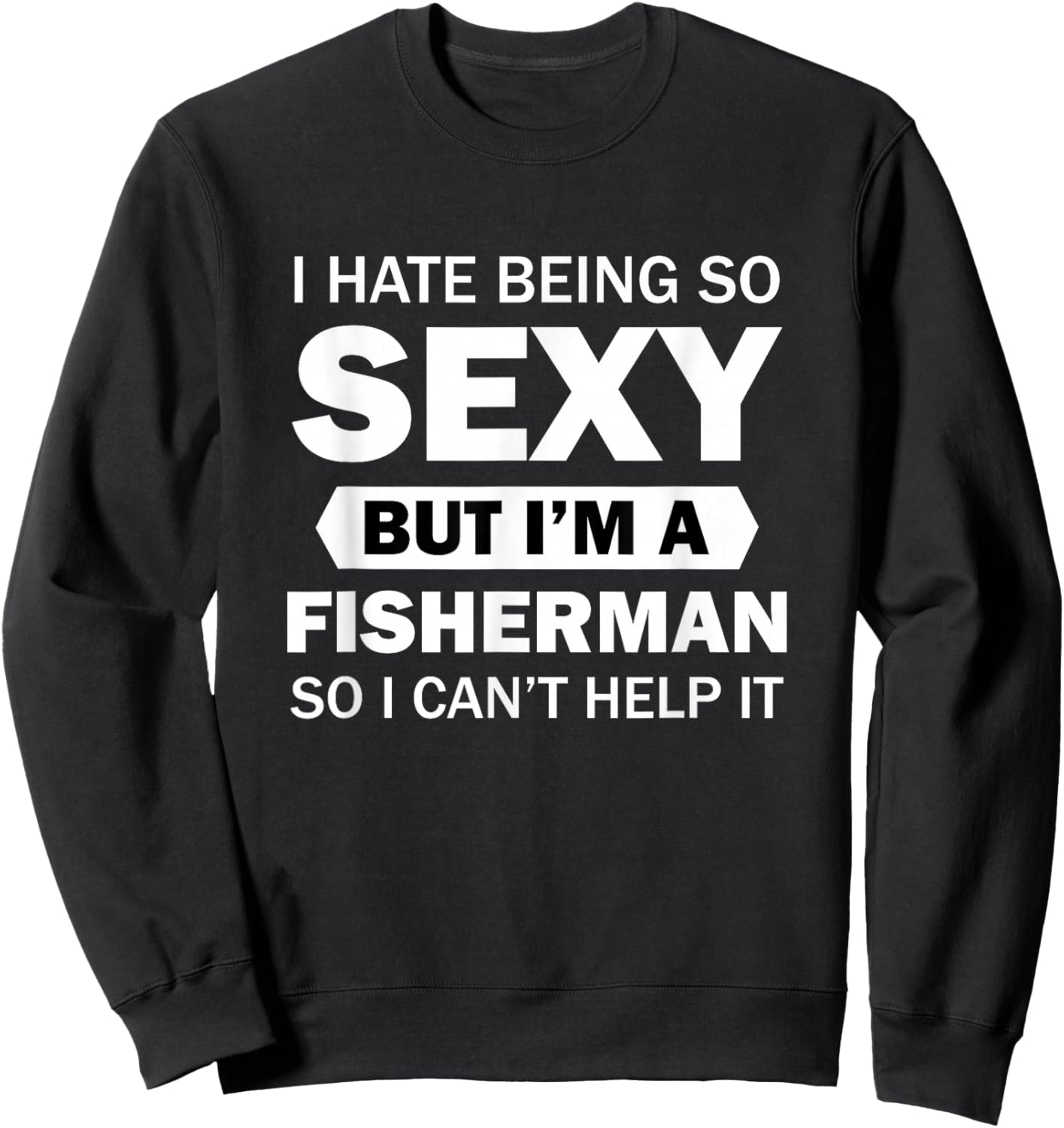 I Hate Being So Sexy But I'm A Fisherman So I Can't Help It Sweatshirt - Sweatshirt | Black