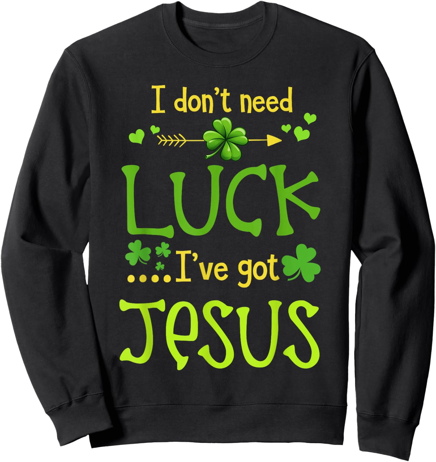 St Patrick's Day Christian I Don't Need Luck I Have Jesus Sweatshirt - Sweatshirt | Black