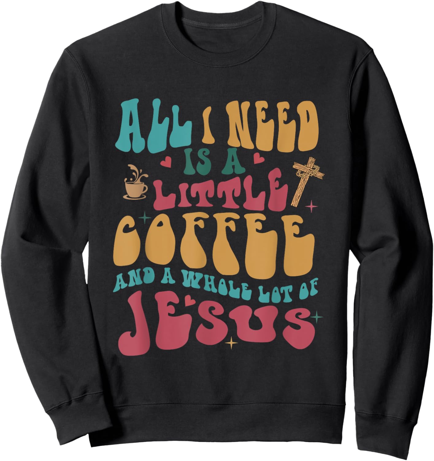 All-I-Need Is A-Little Bit Of Coffee & A Whole Lot Of Jesus Sweatshirt - Sweatshirt | Black
