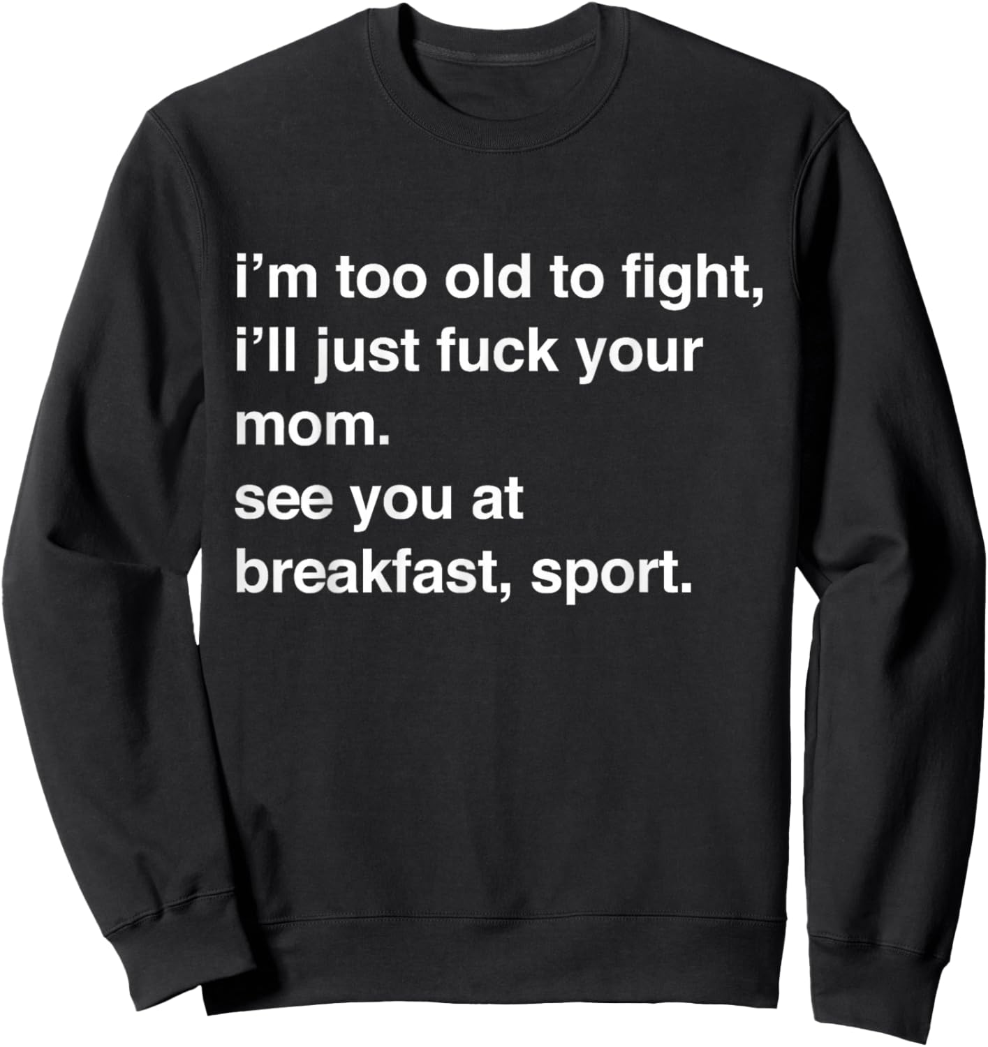 I'm Too Old to Fight I'll Just Fuck Your Mom See You Sweatshirt - Sweatshirt | Black