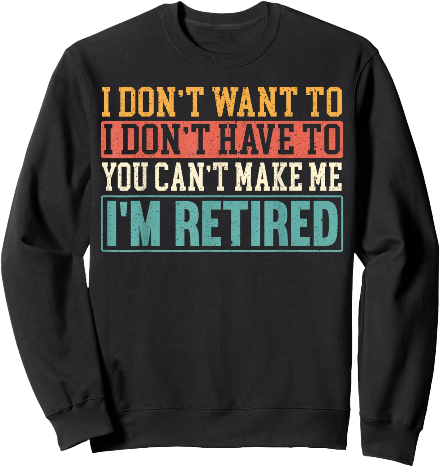I Don't Want I Don't Have To You Can't Make Me I'm Retired Sweatshirt - Sweatshirt | Black