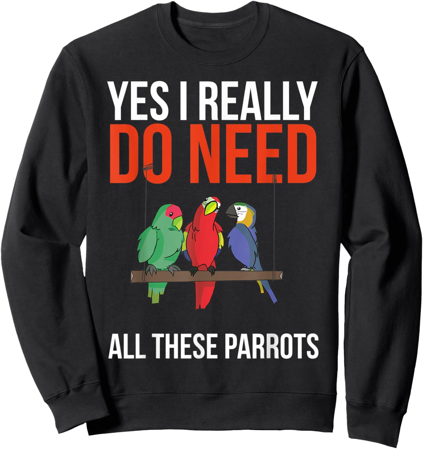 Yes I Really Do Need All These Parrots Funny Parrot Bird Sweatshirt - Sweatshirt | Black