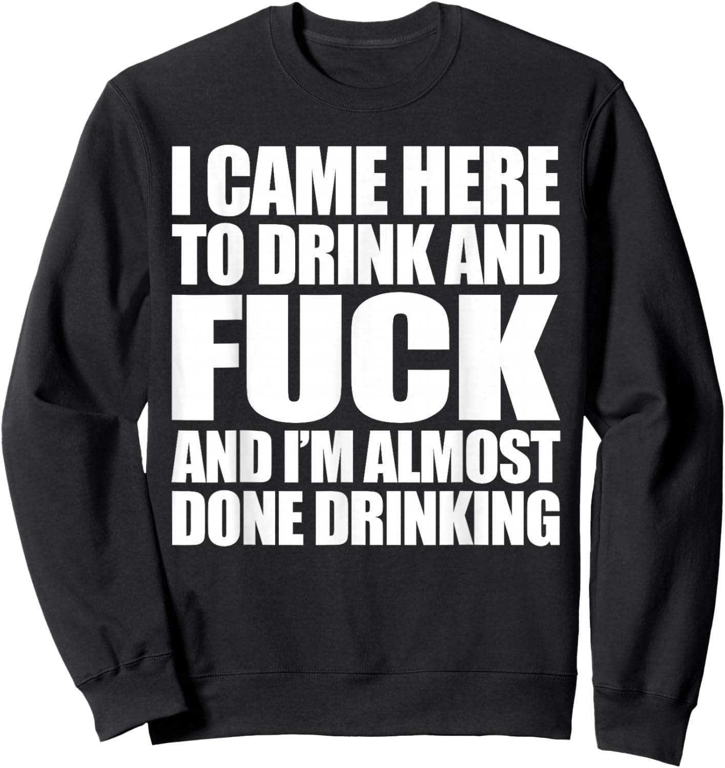 I Came Here To Drink And Fuck And I'm Almost Done Drinking Sweatshirt - Sweatshirt | Black