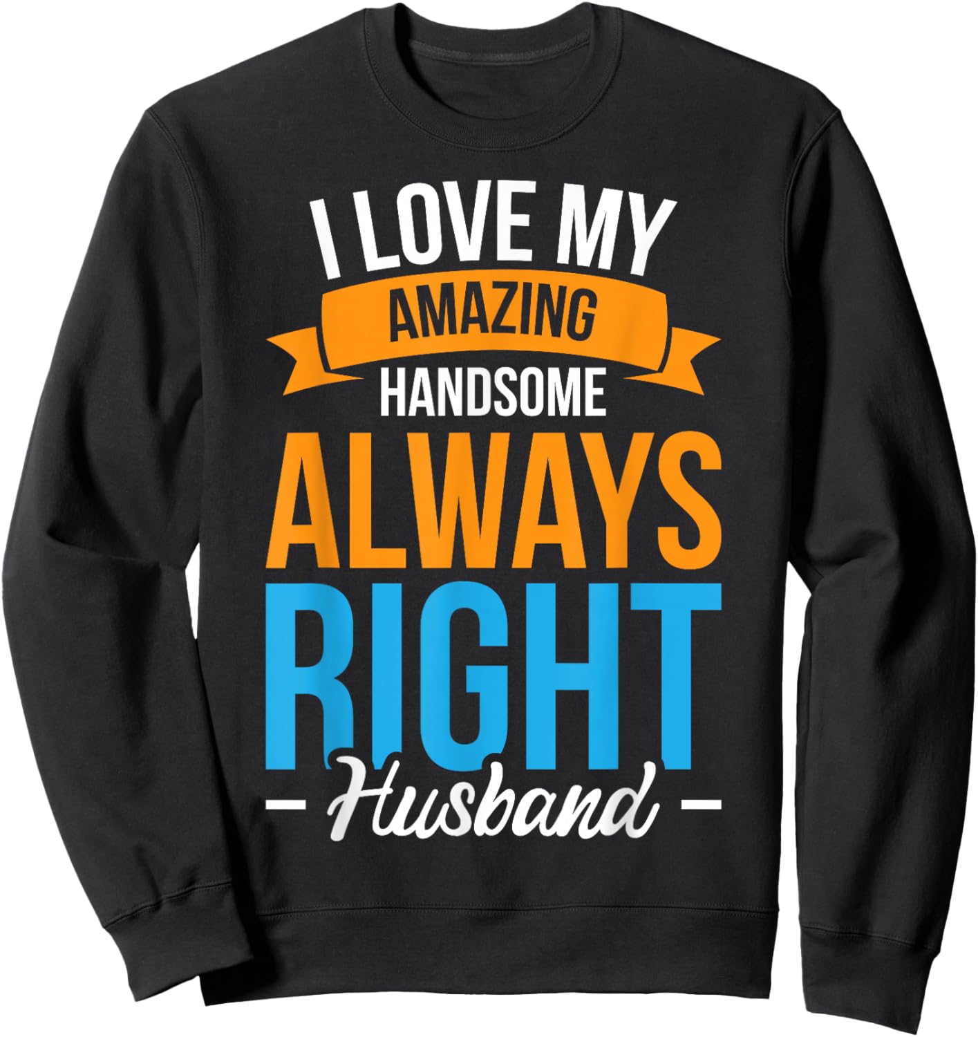 I Love My Amazing Handsome Always Right Husband Sweatshirt - Sweatshirt | Black