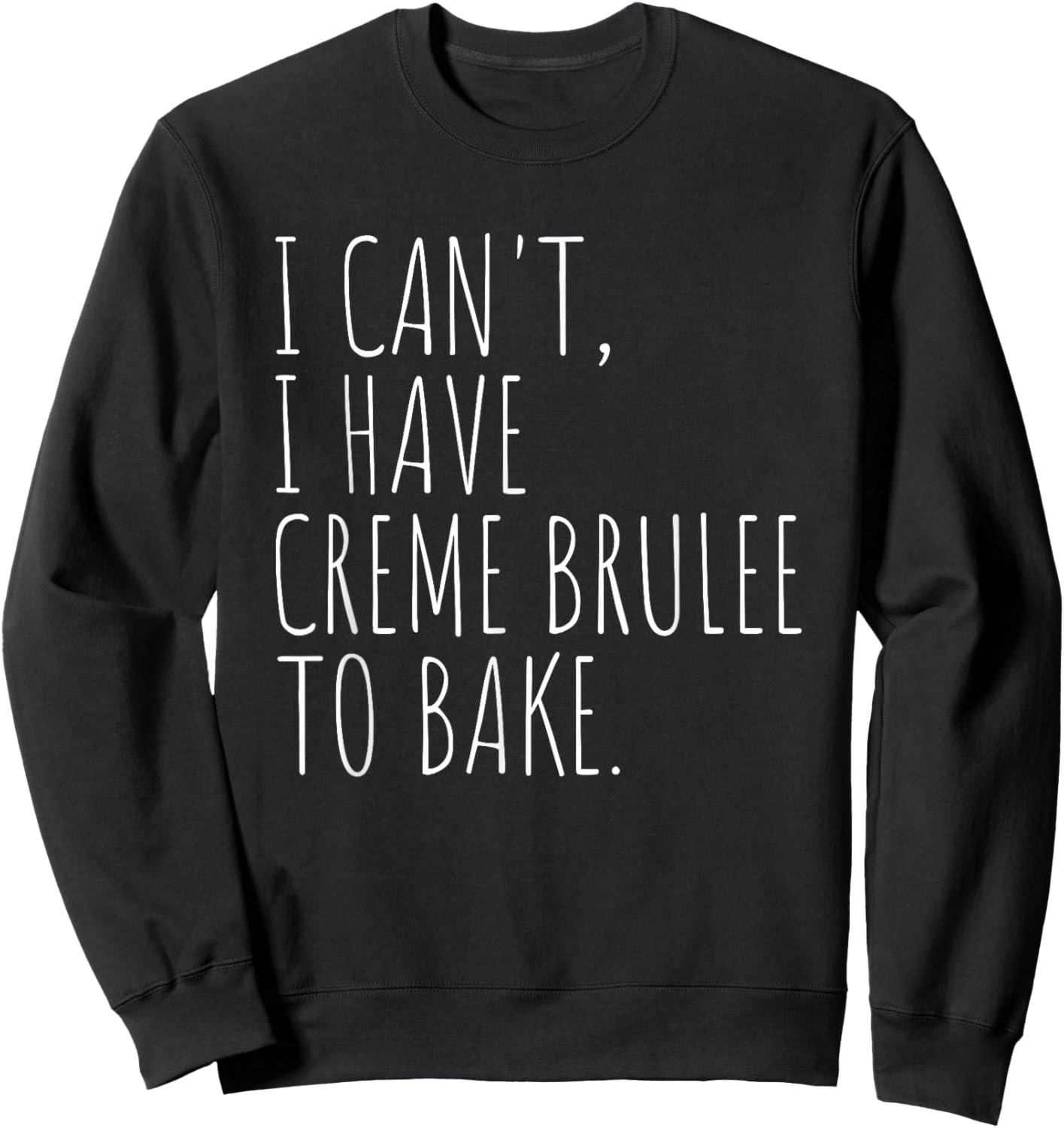 I Can't I Have Creme Brulee To Bake French Dessert Baking Sweatshirt - Sweatshirt | Black