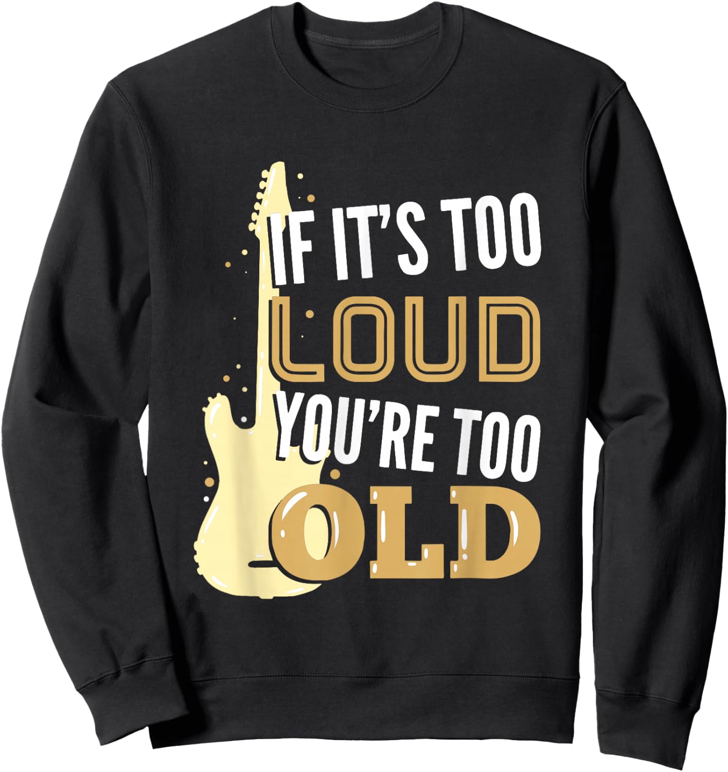 If It's Too Loud You're Too Old Gift A Guitar Player Sweatshirt - Sweatshirt | Black