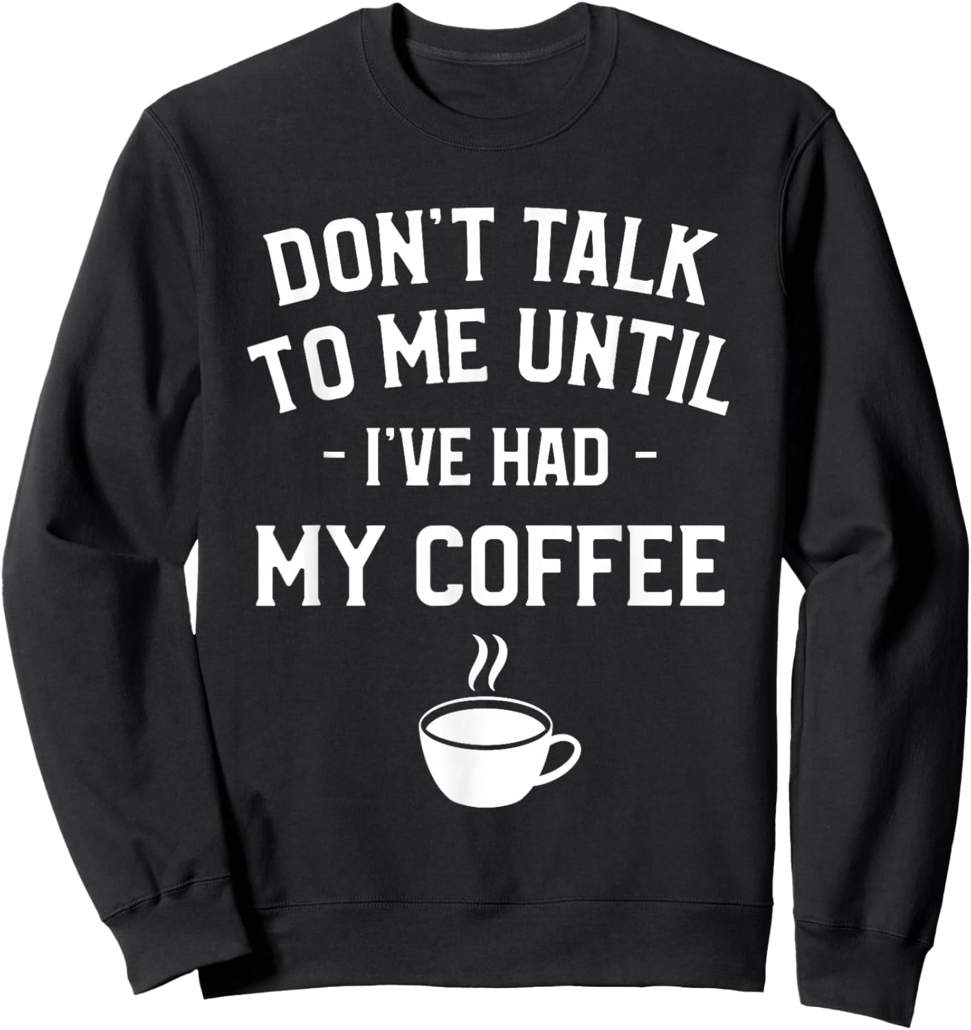 Don't Talk To Me Until I've Had My Coffee Caffeine Lover Sweatshirt - Sweatshirt | Black