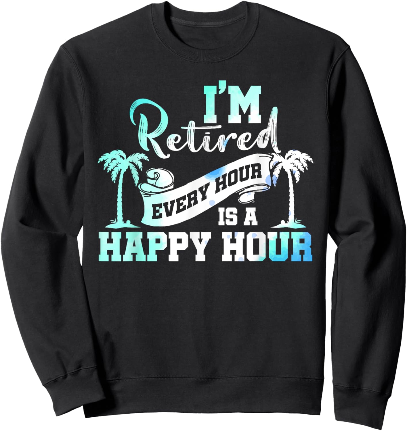 I'm Retired 2025 Every Hour Is A Happy Hour Beach Retirement Sweatshirt - Sweatshirt | Black