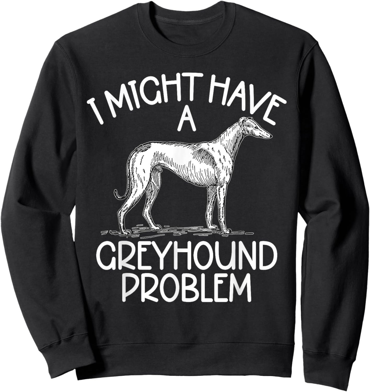 I might have a Greyhound Problem Greyhound Sweatshirt - Sweatshirt | Black