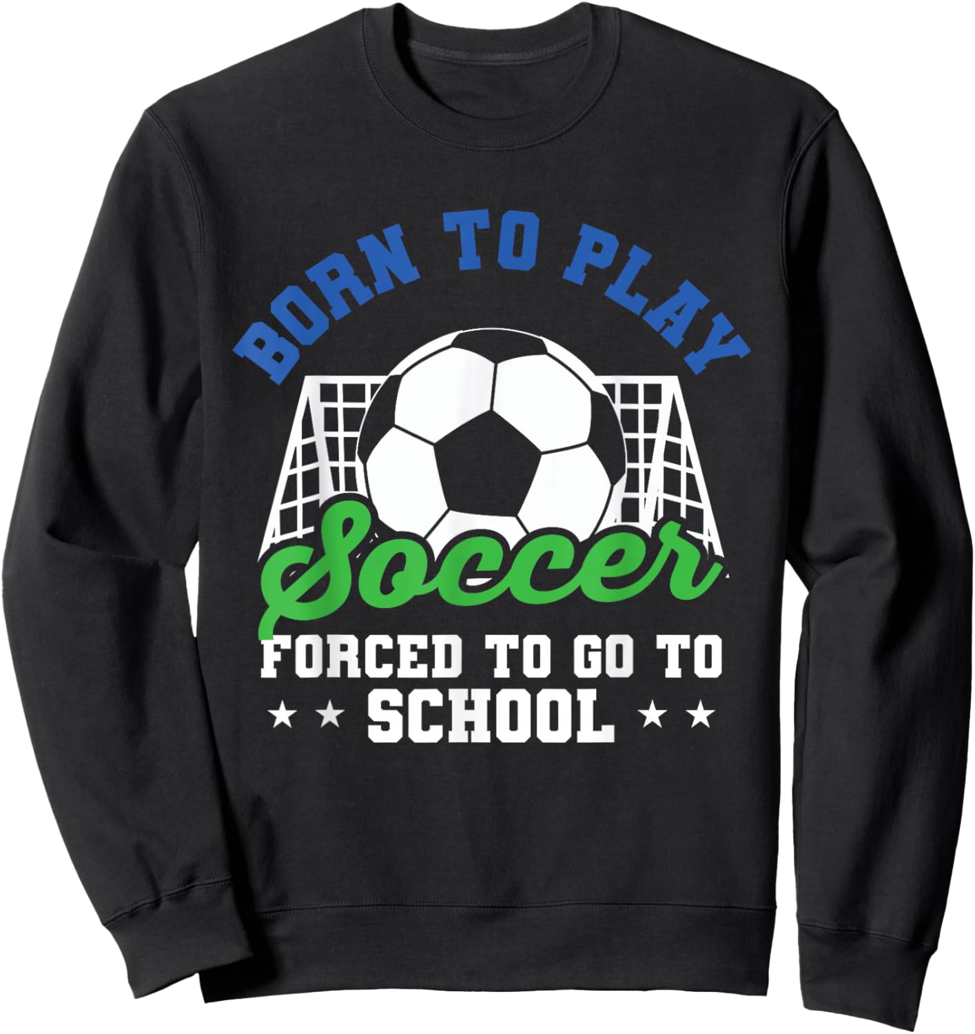Goalie Funny Soccer Born To Play Soccer Forced To Go School Sweatshirt - Sweatshirt | Black