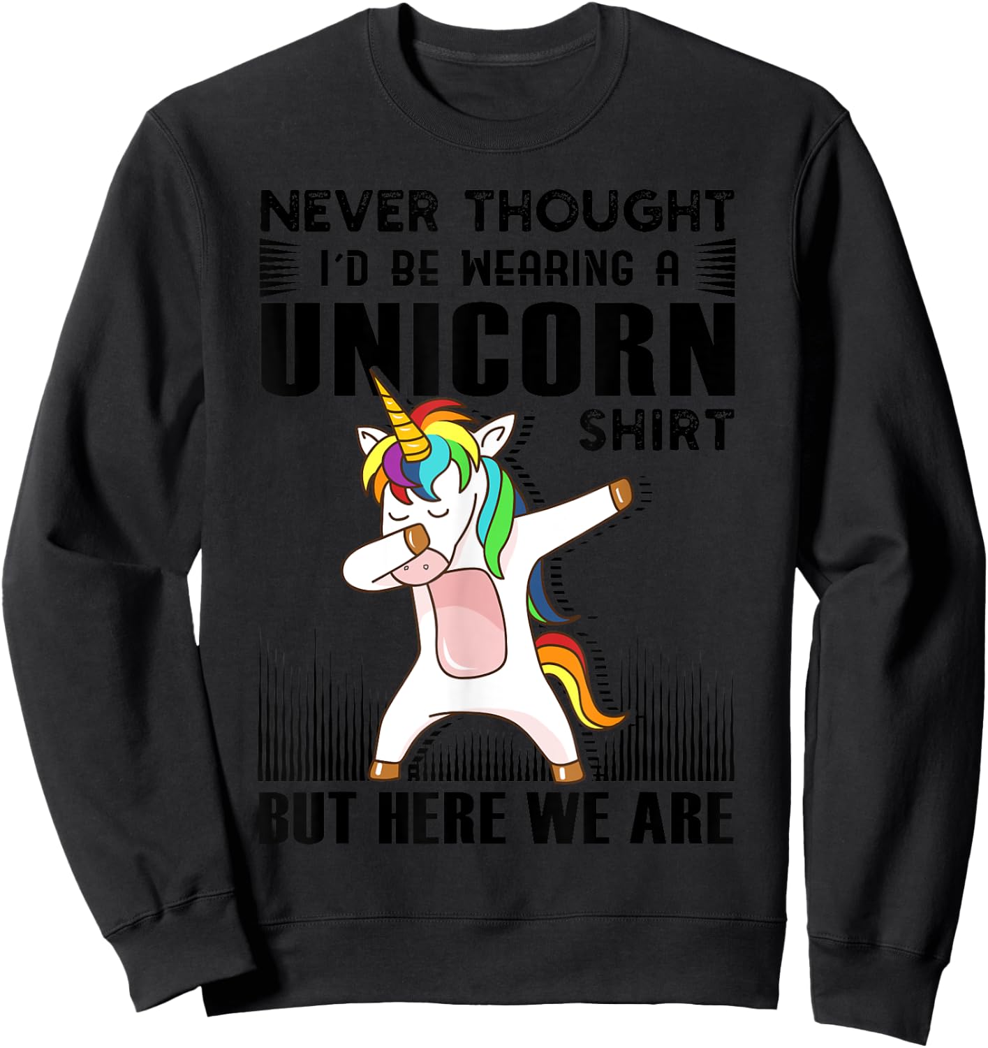 Never Thought I'd Be Wearing A Unicorn Shirt But Here We Are Sweatshirt - Sweatshirt | Black