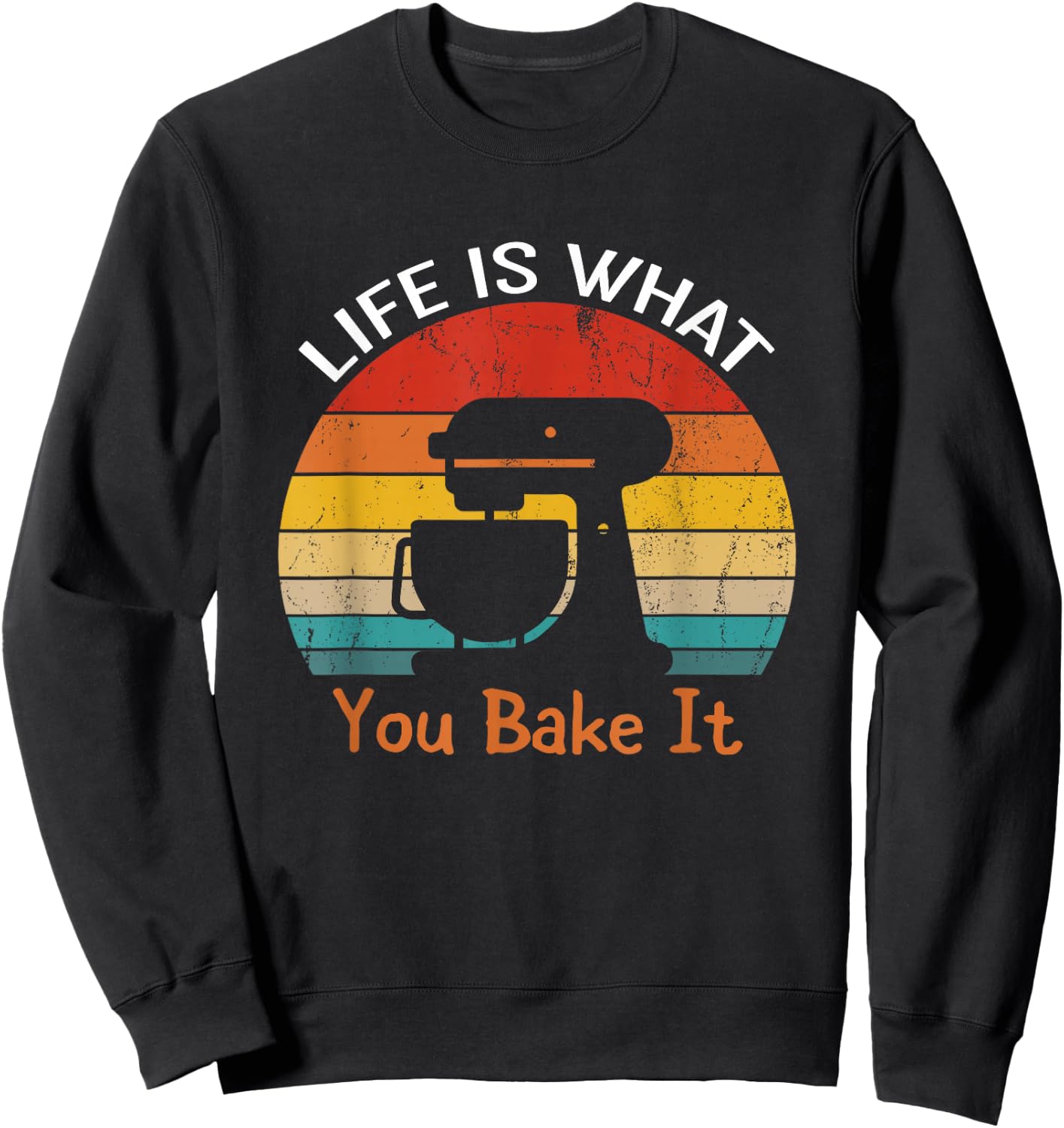 Life Is What You Bake It Funny Bakery Shirts Baker Sweatshirt - Sweatshirt | Black