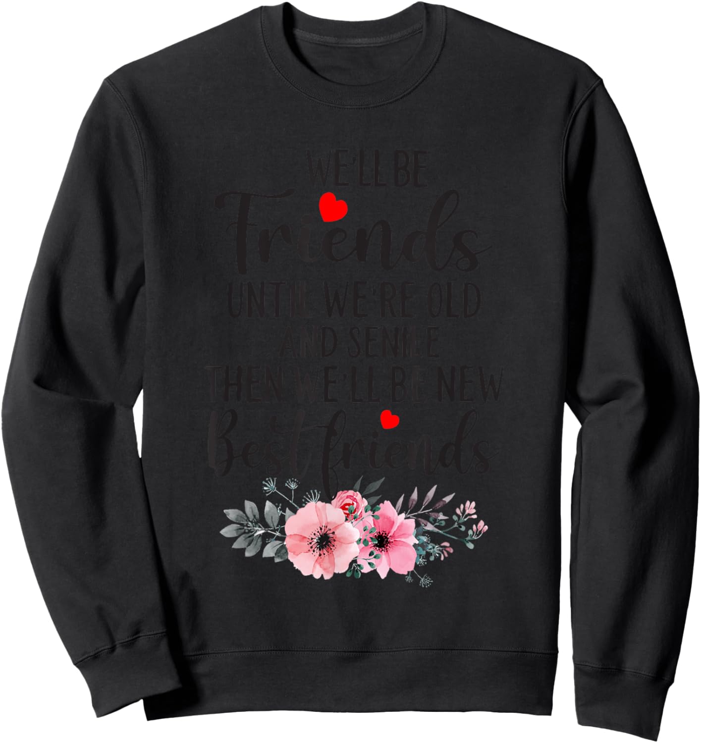 We’ll Be Friends Until We’re Old And Senile Then We’ll Be Sweatshirt - Sweatshirt | Black