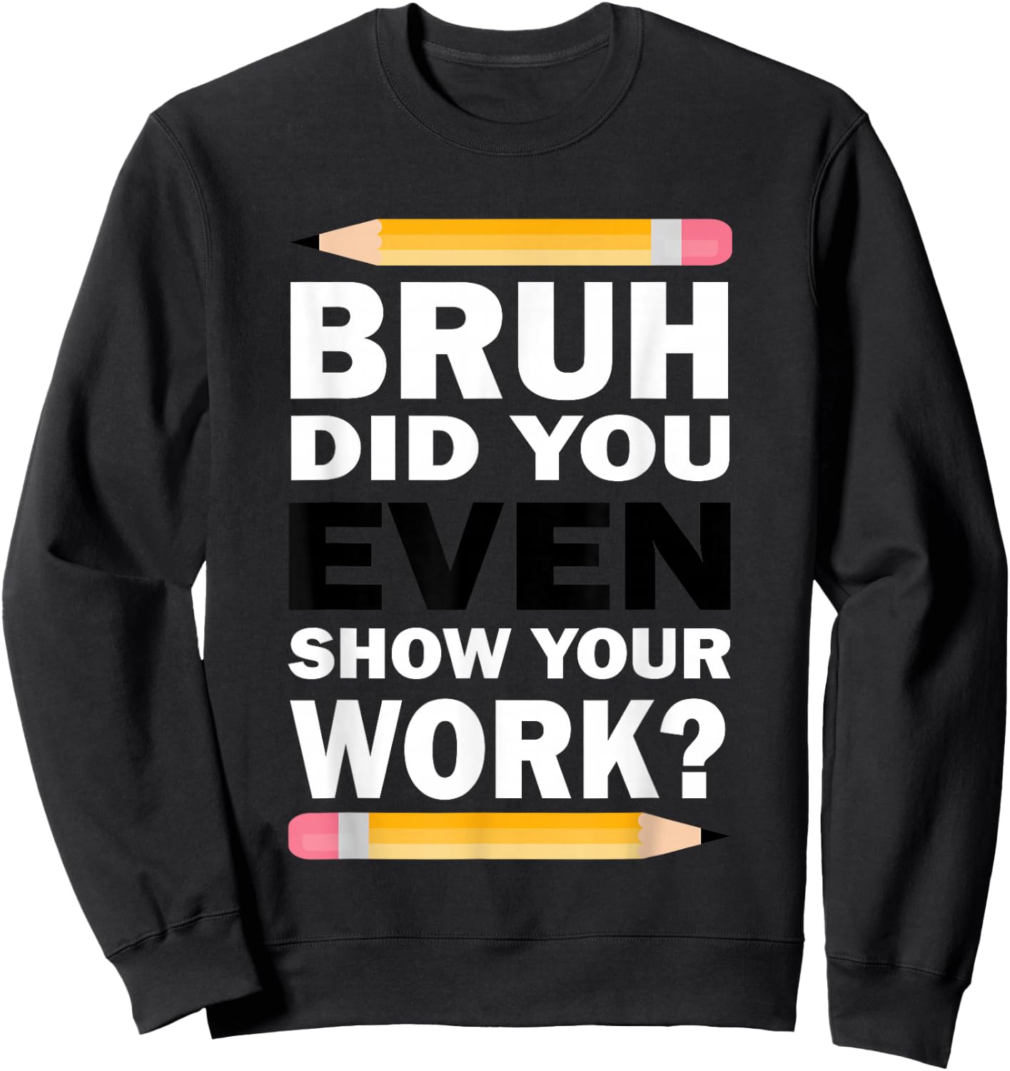 Bruh Did You Even Show Your Work Humorous Funny Math Teacher Sweatshirt - Sweatshirt | Black