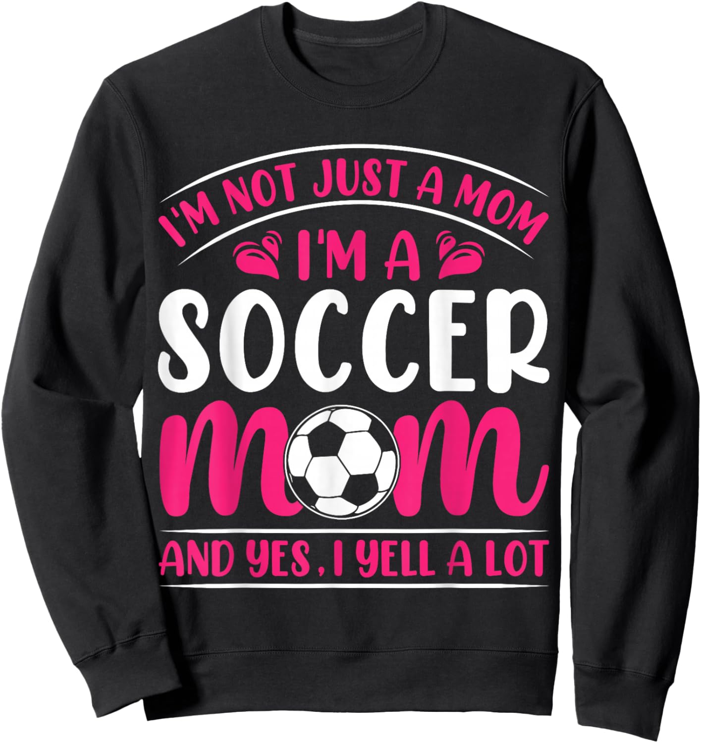 Im Not Just A Mom Im A Soccer Mom And Yes I Yell A Lot Sweatshirt - Sweatshirt | Black