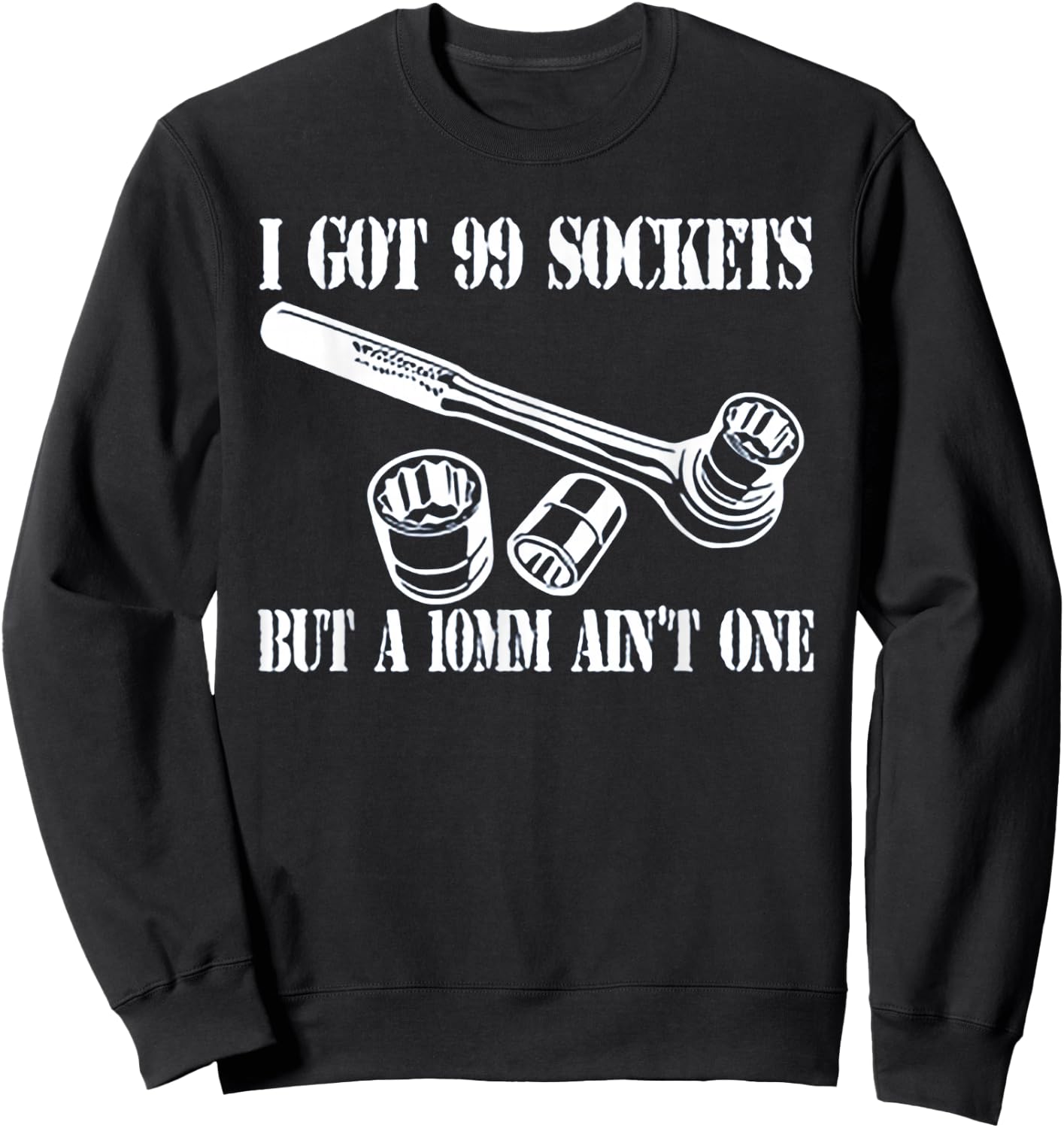 I Got 99 Sockets But A 10 mm Ain't One Sweatshirt - Sweatshirt | Black