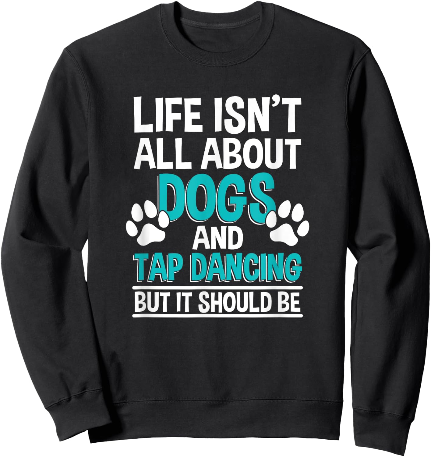 Life Isn't All About Dogs And Tap Dancing, Tap Dancer Sweatshirt - Sweatshirt | Black