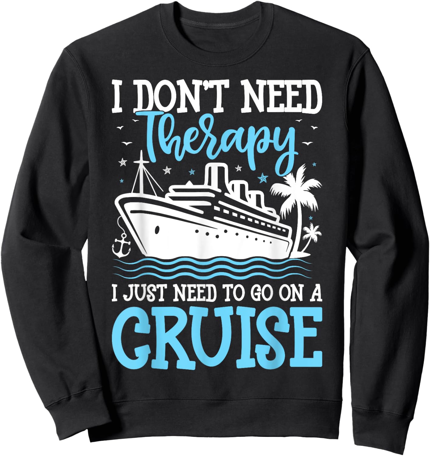 I Don't Need Therapy I Just Need to Go on a Cruise Cruising Sweatshirt - Sweatshirt | Black