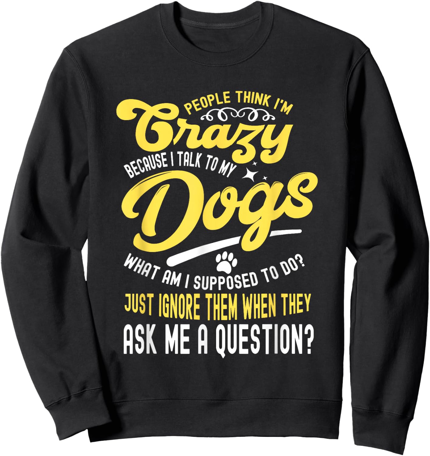 People Think I'm Crazy? I Talk to My Dogs, What Am I Suppose Sweatshirt - Sweatshirt | Black