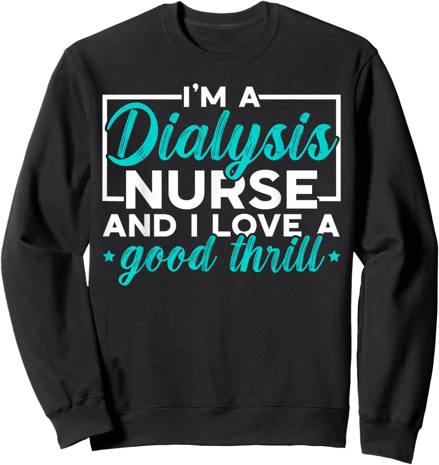 I'm A Dialysis Nurse And I Love A Good Thrill Medical Sweatshirt - Sweatshirt | Black