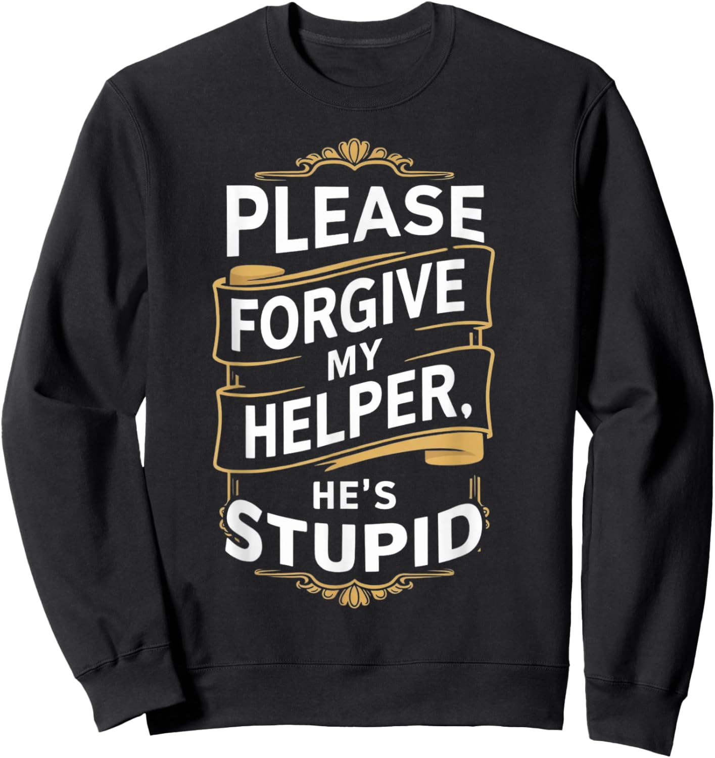 Please Forgive My Helper He's Stupid funny Coworker saying Sweatshirt - Sweatshirt | Black