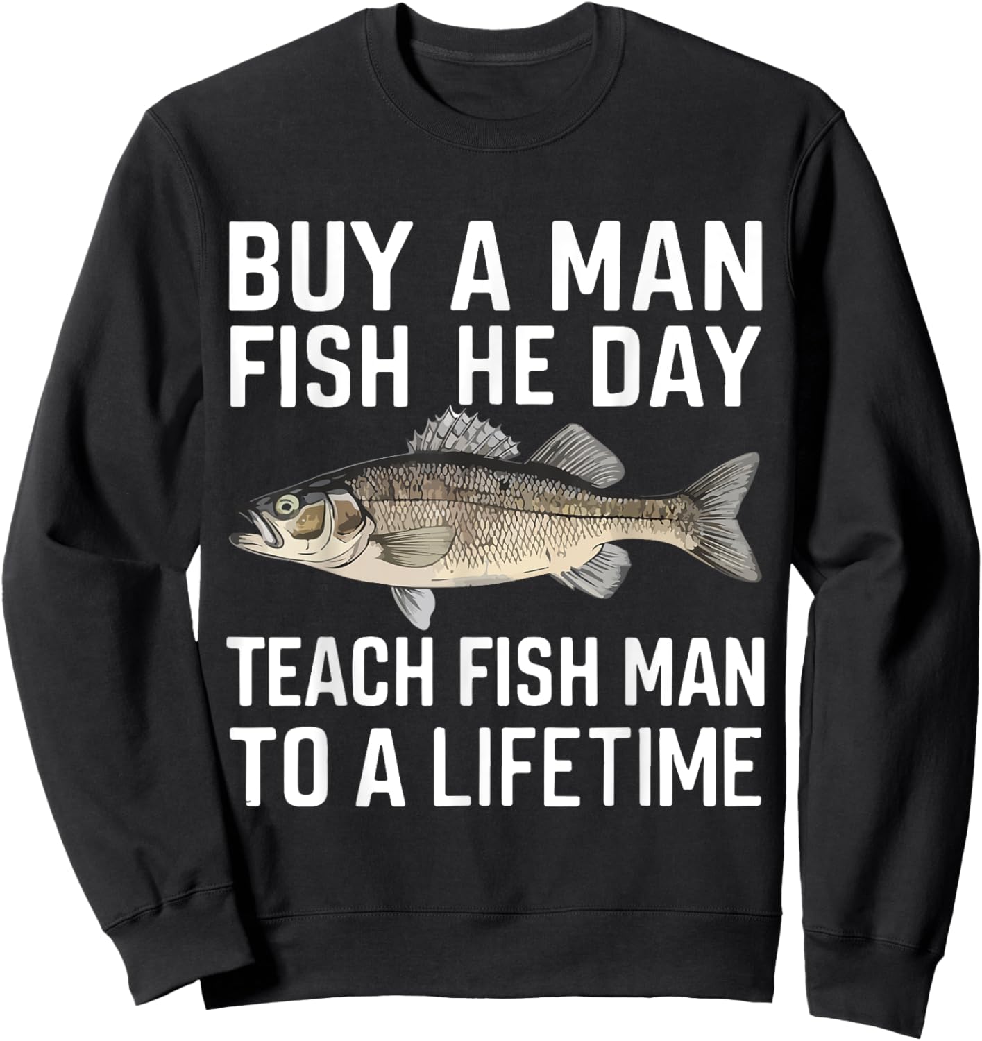 Buy A Man Eat Fish He Day Teach Man To A Lifetime fishing Sweatshirt - Sweatshirt | Black