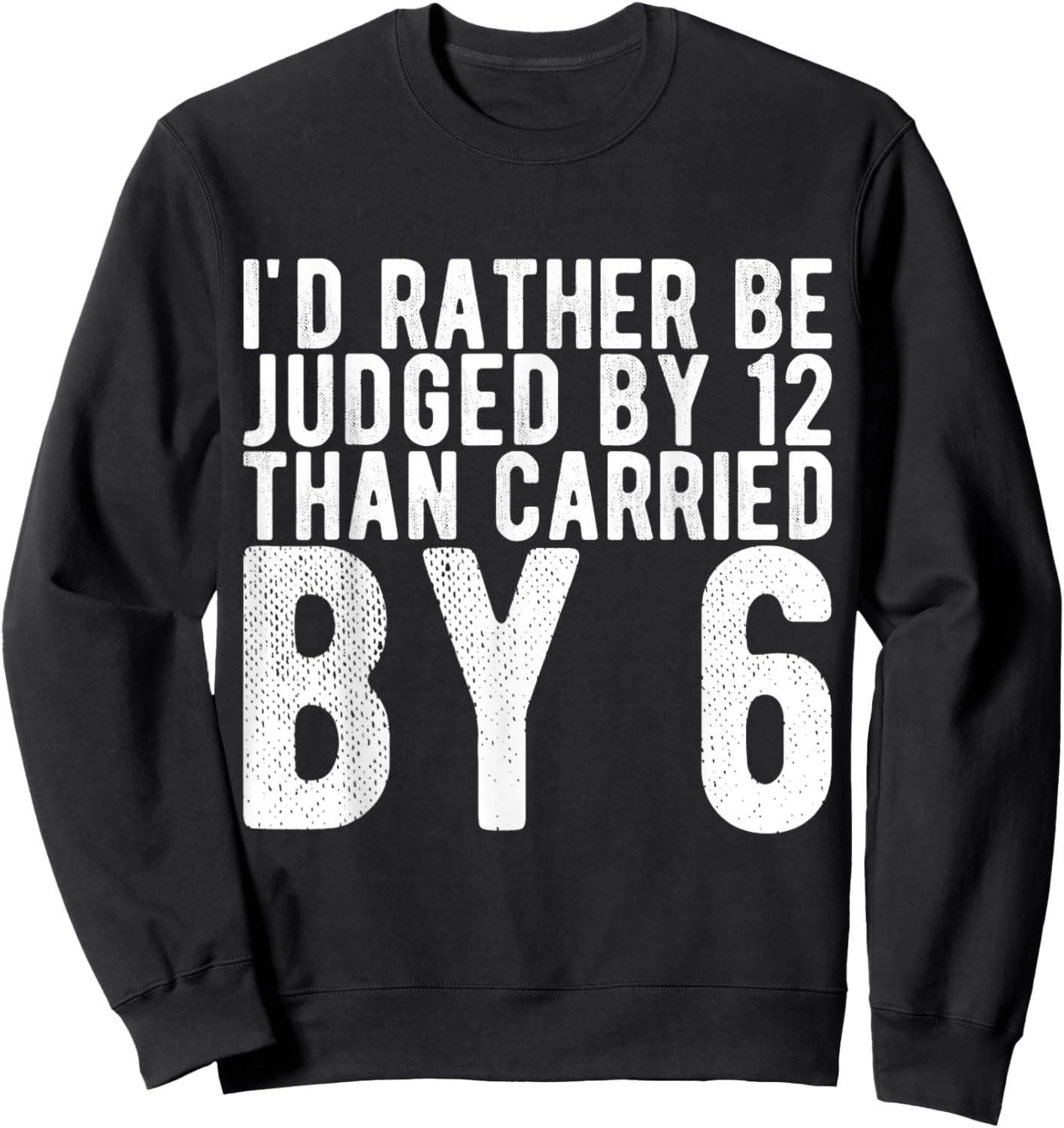 I'd Rather Be Judged by 12 Than Carried by 6 Sweatshirt - Sweatshirt | Black