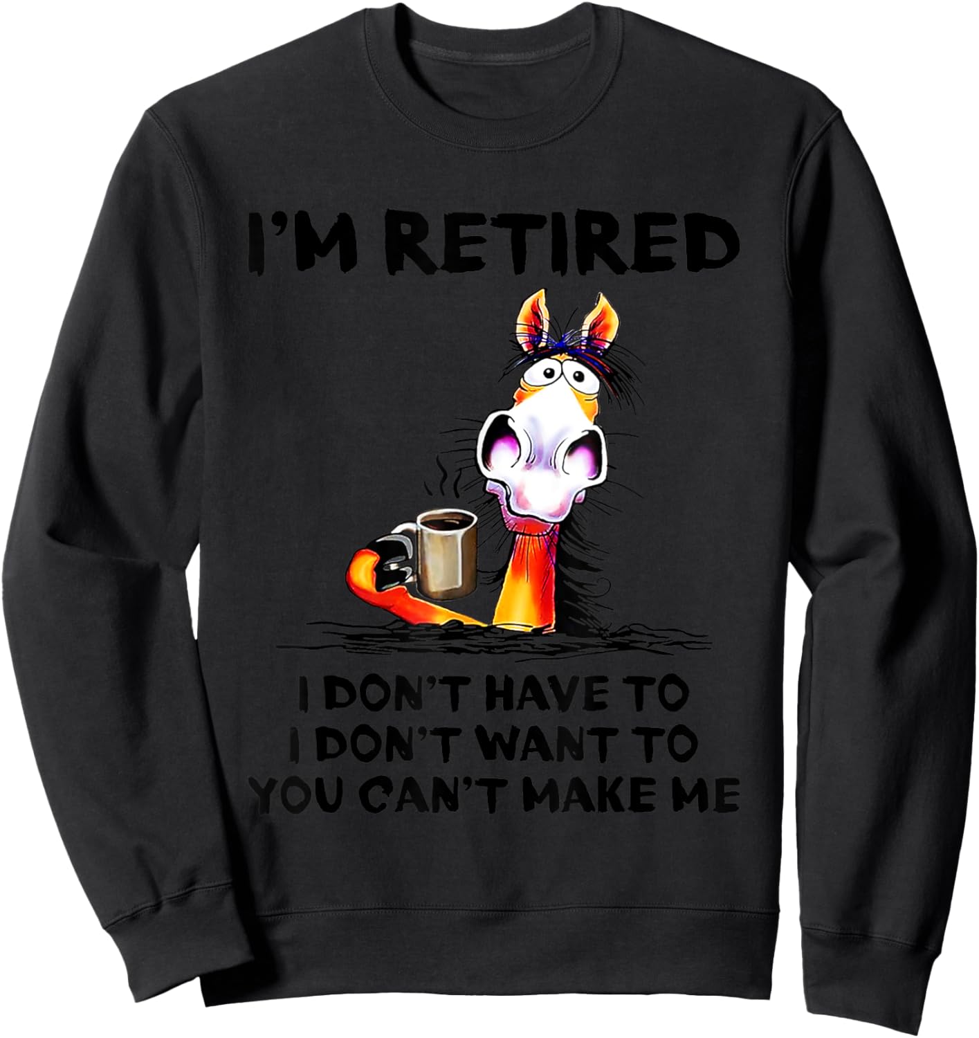 I don't want to I don't have to I'm retired horse funny Sweatshirt - Sweatshirt | Black