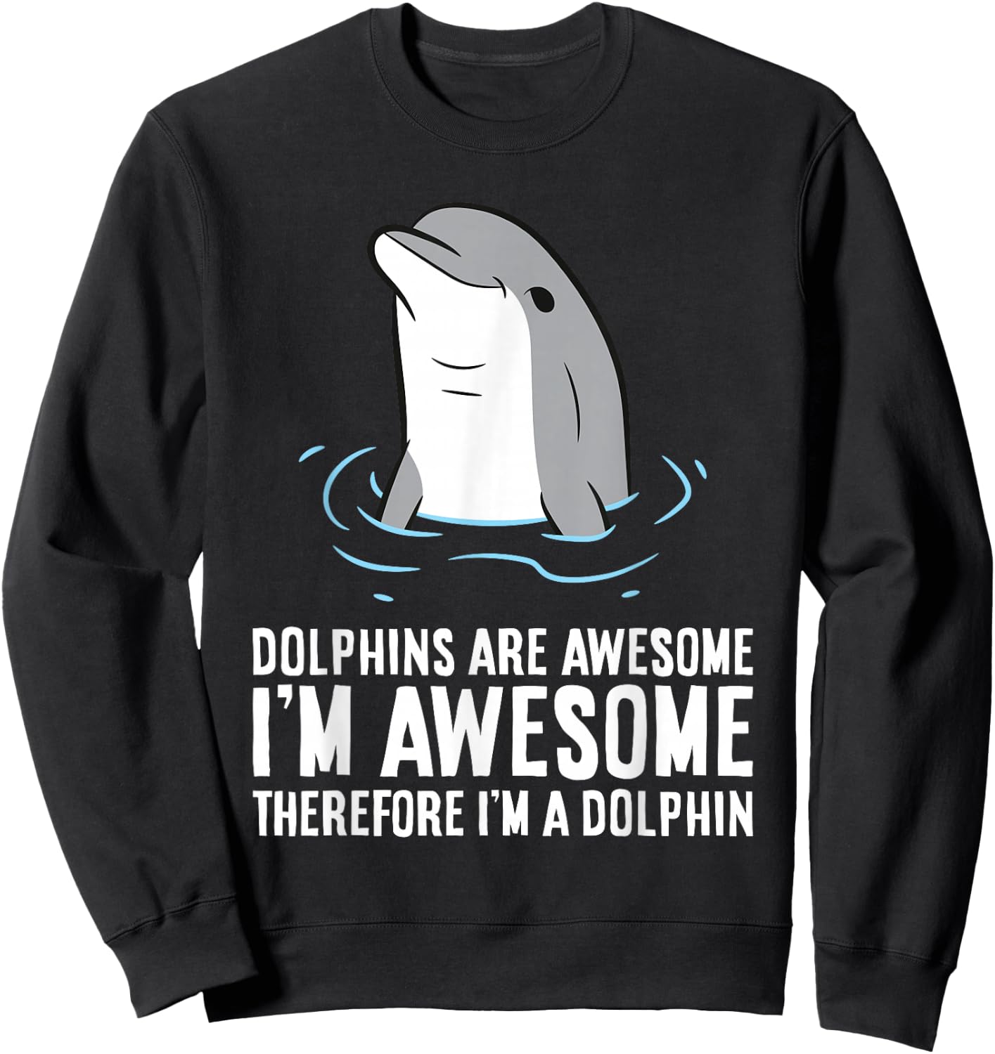Dolphins Are Awesome. I'm Awesome Therefore I'm a Dolphin Sweatshirt - Sweatshirt | Black