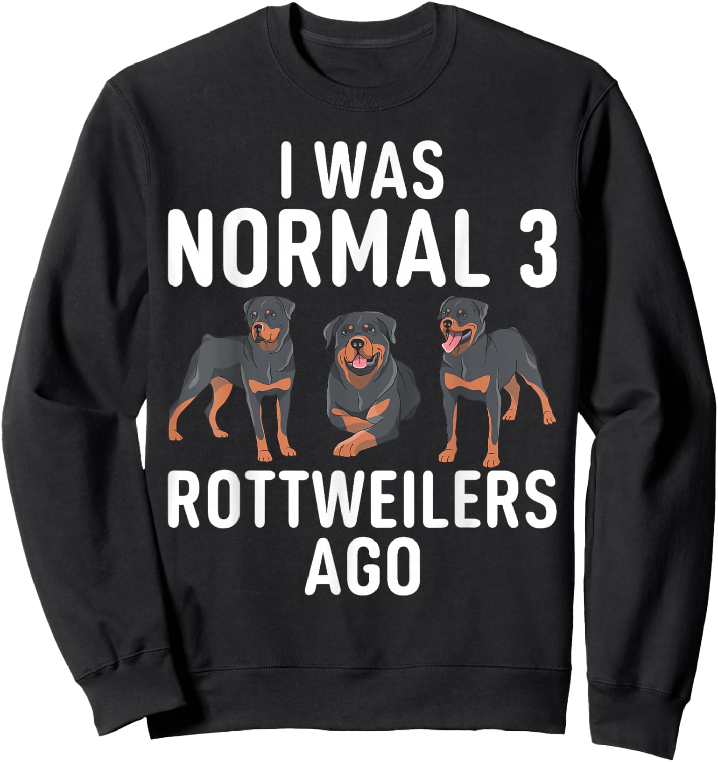 I was normal 3 Rottweilers ago funny Rottweiler Sweatshirt - Sweatshirt | Black