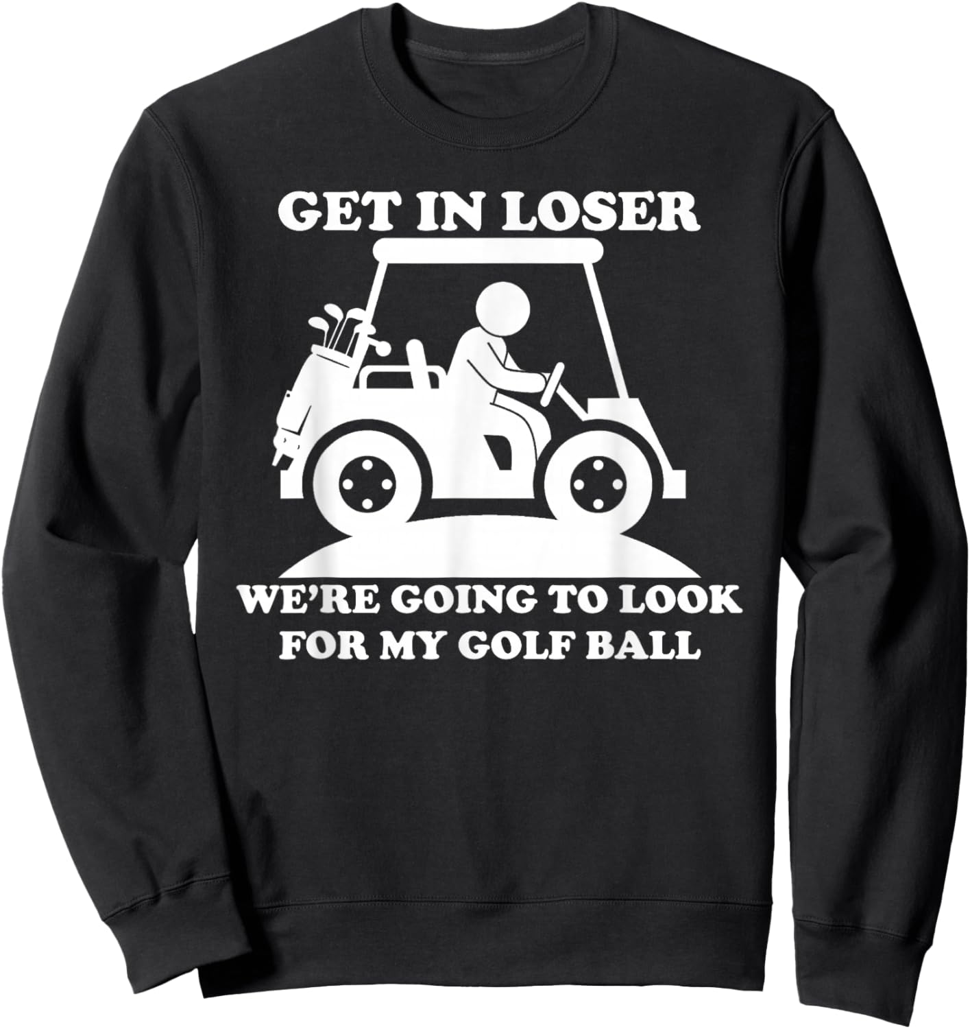 Get In Loser Golf Cart Golfer Look For My Golf Ball Golfing Sweatshirt - Sweatshirt | Black