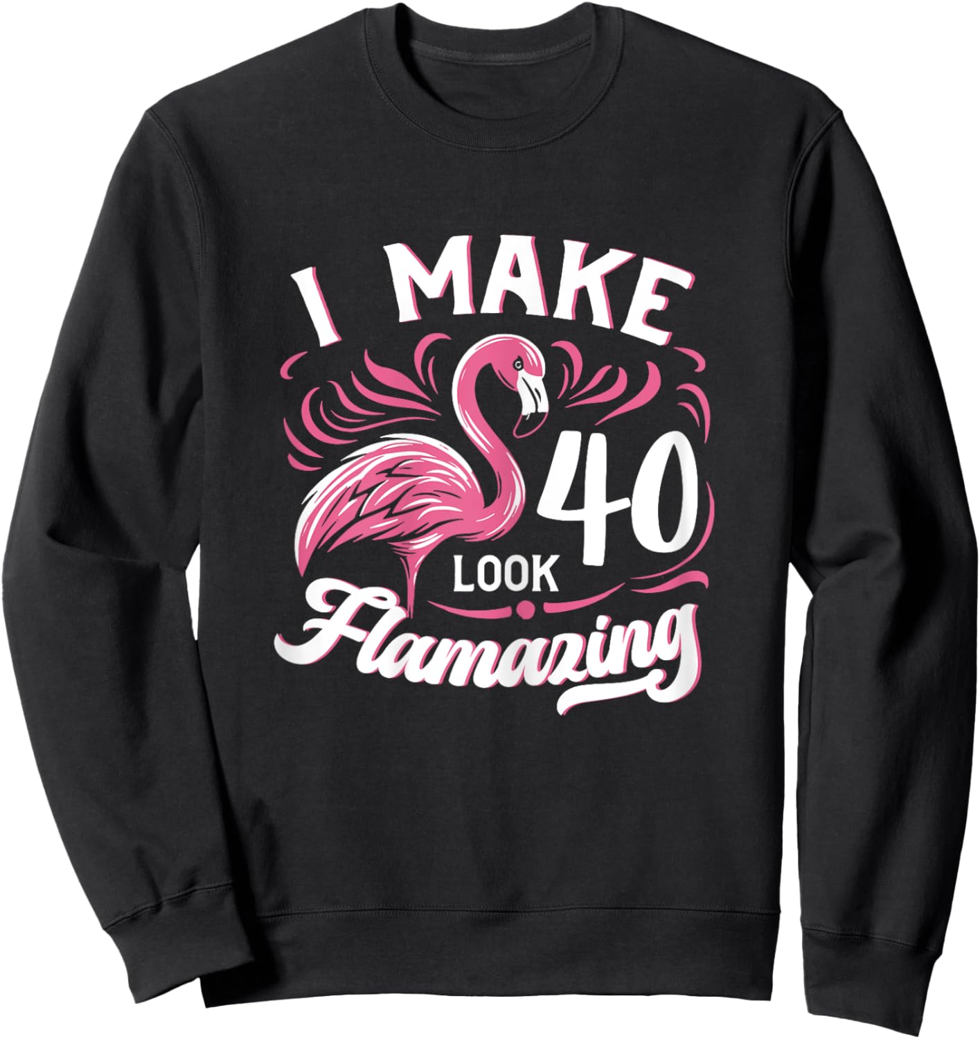 I Make 40 Look Flamazing 40th Birthday Flamingo Sweatshirt - Sweatshirt | Black