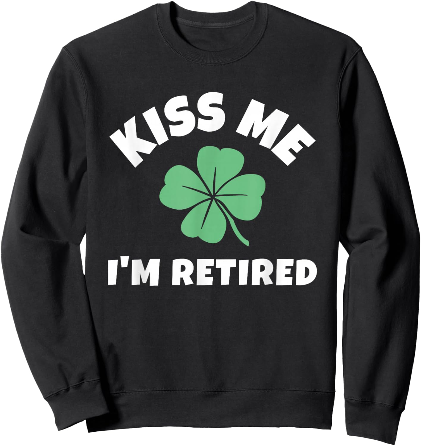 Kiss Me I'm Retired St. Patrick's Day Funny Irish Retirement Sweatshirt - Sweatshirt | Black