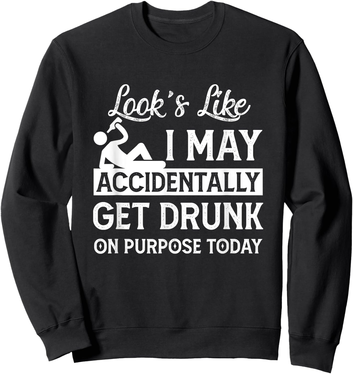 Look's Like I May Accidentally Get Drunk On Purpose ToDay Sweatshirt - Sweatshirt | Black