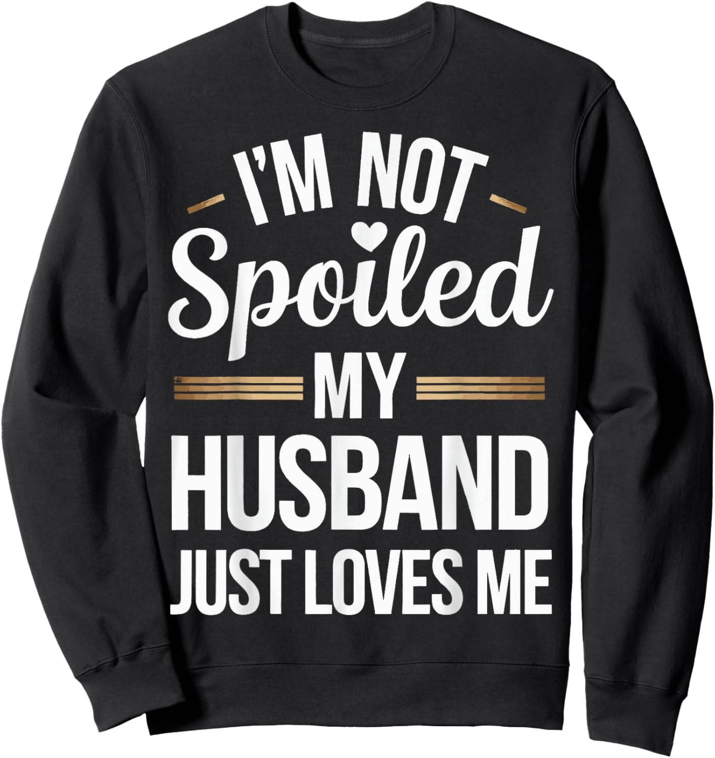 I'm Not Spoiled My Husband Just Loves Me Sweatshirt - Sweatshirt | Black