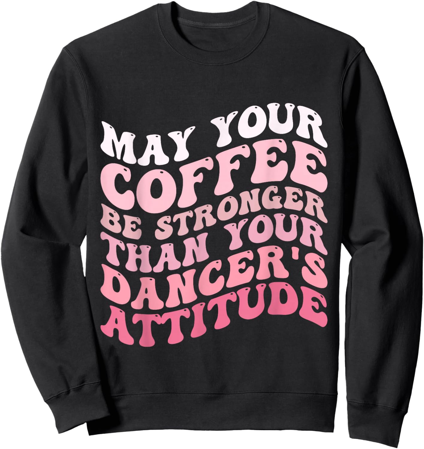 May Your Coffee Be Stronger Than Your Dancer's Attitude Sweatshirt - Sweatshirt | Black