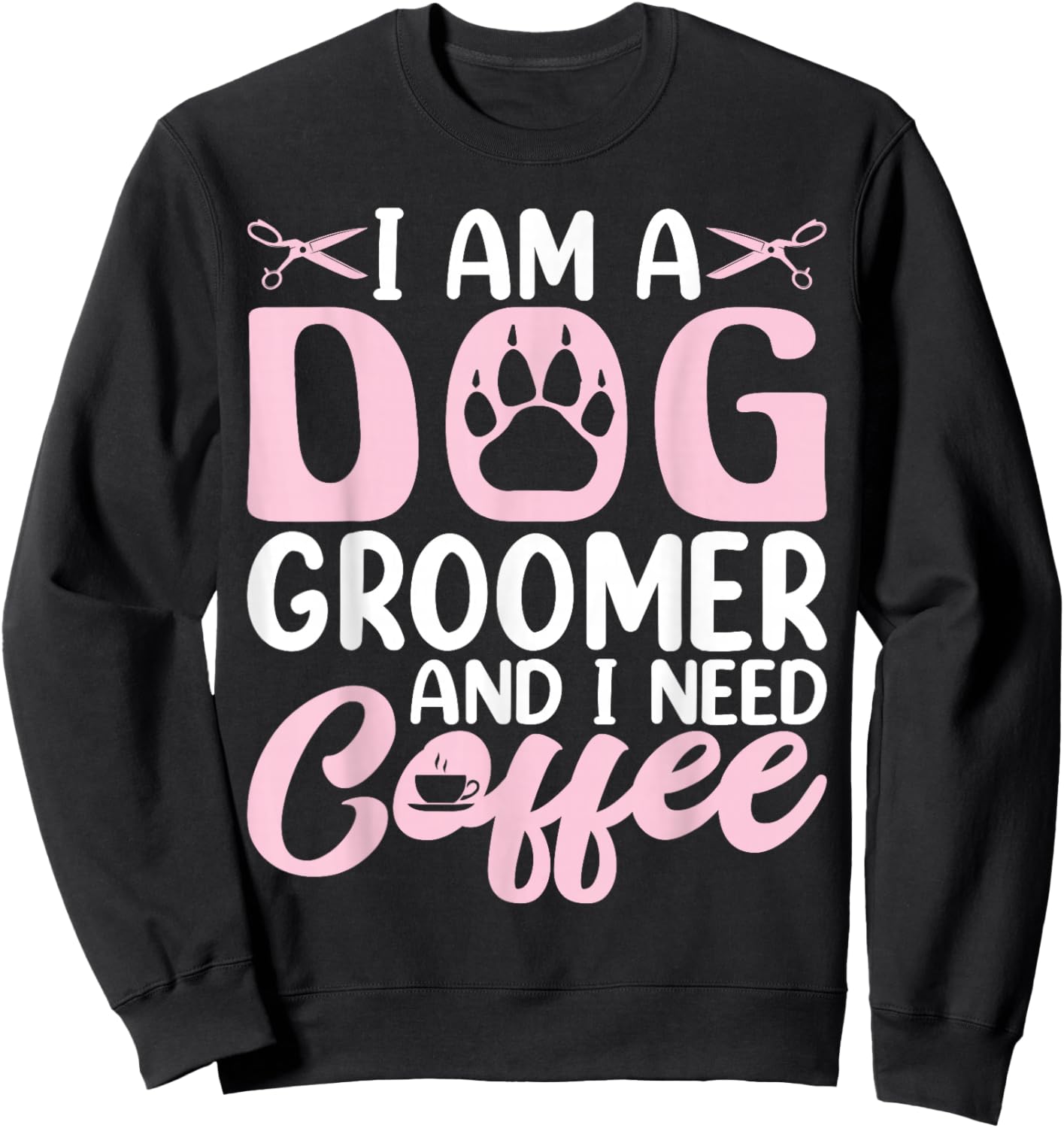 I Am a Dog Groomer and I Need Coffee - Funny Coffee Lover Sweatshirt - Sweatshirt | Black