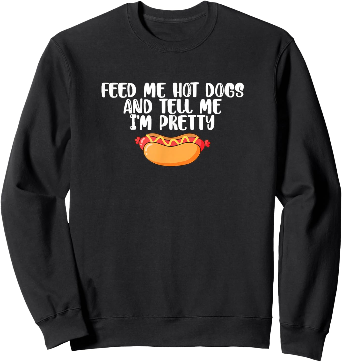 Funny Foodie Feed Me Hot Dogs And Tell Me I'm Pretty Sweatshirt - Sweatshirt | Black