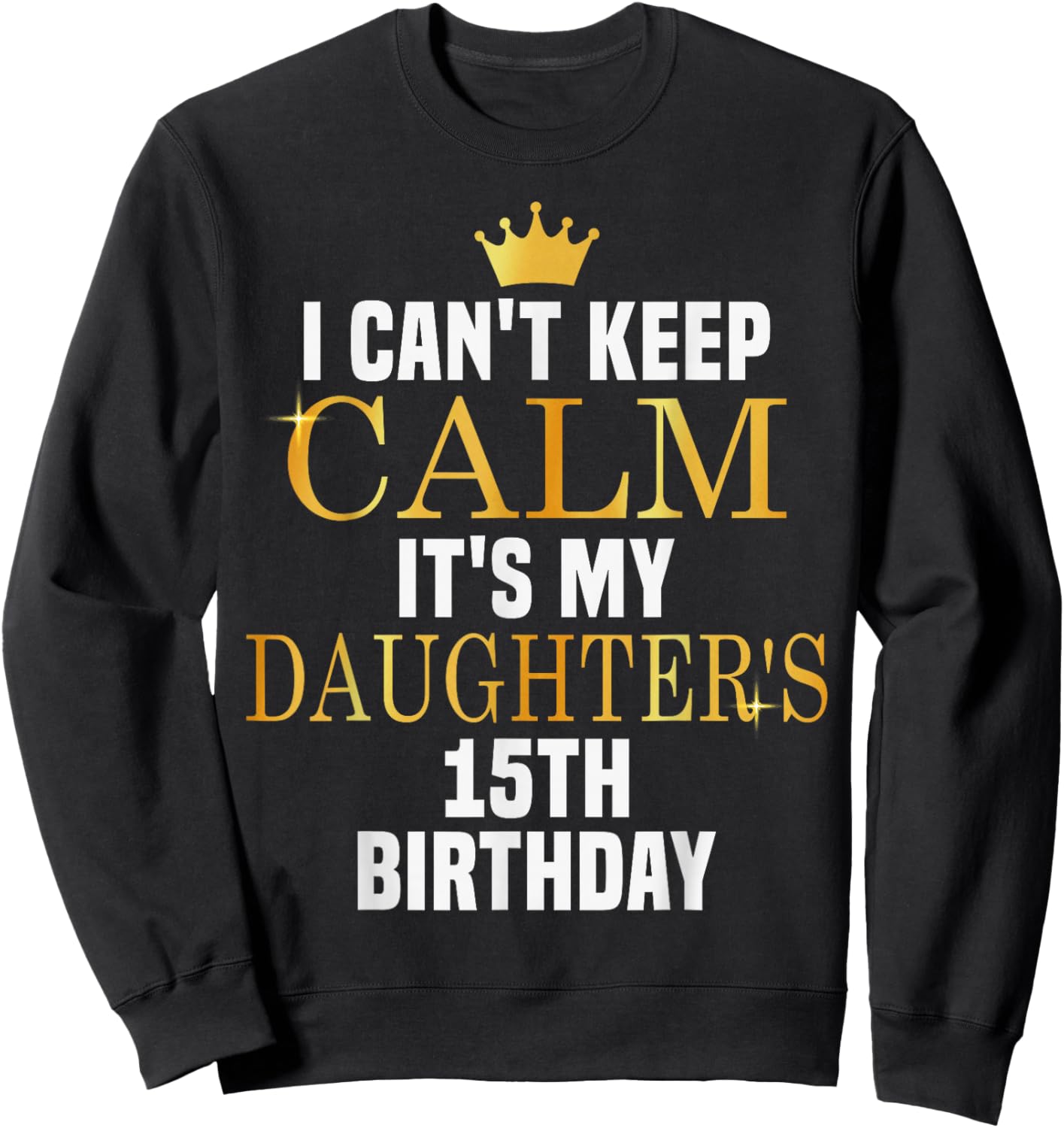 I Can't Keep Calm Its My Daughter's 15th Birthday Bday Sweatshirt - Sweatshirt | Black