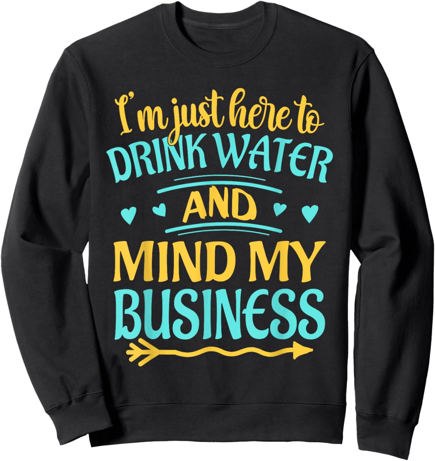 I'm Just Here to Drink Water and Mind My Business Funny Sweatshirt - Sweatshirt | Black