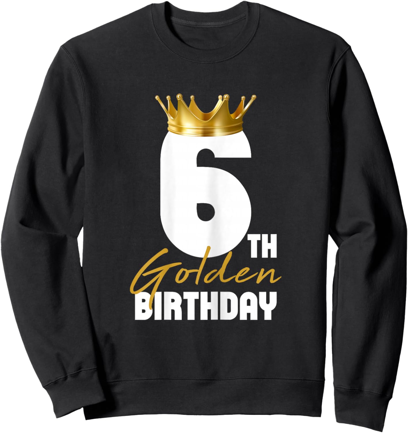It's My 6th Golden Birthday King 6 Years Old Birthday Queen Sweatshirt - Sweatshirt | Black