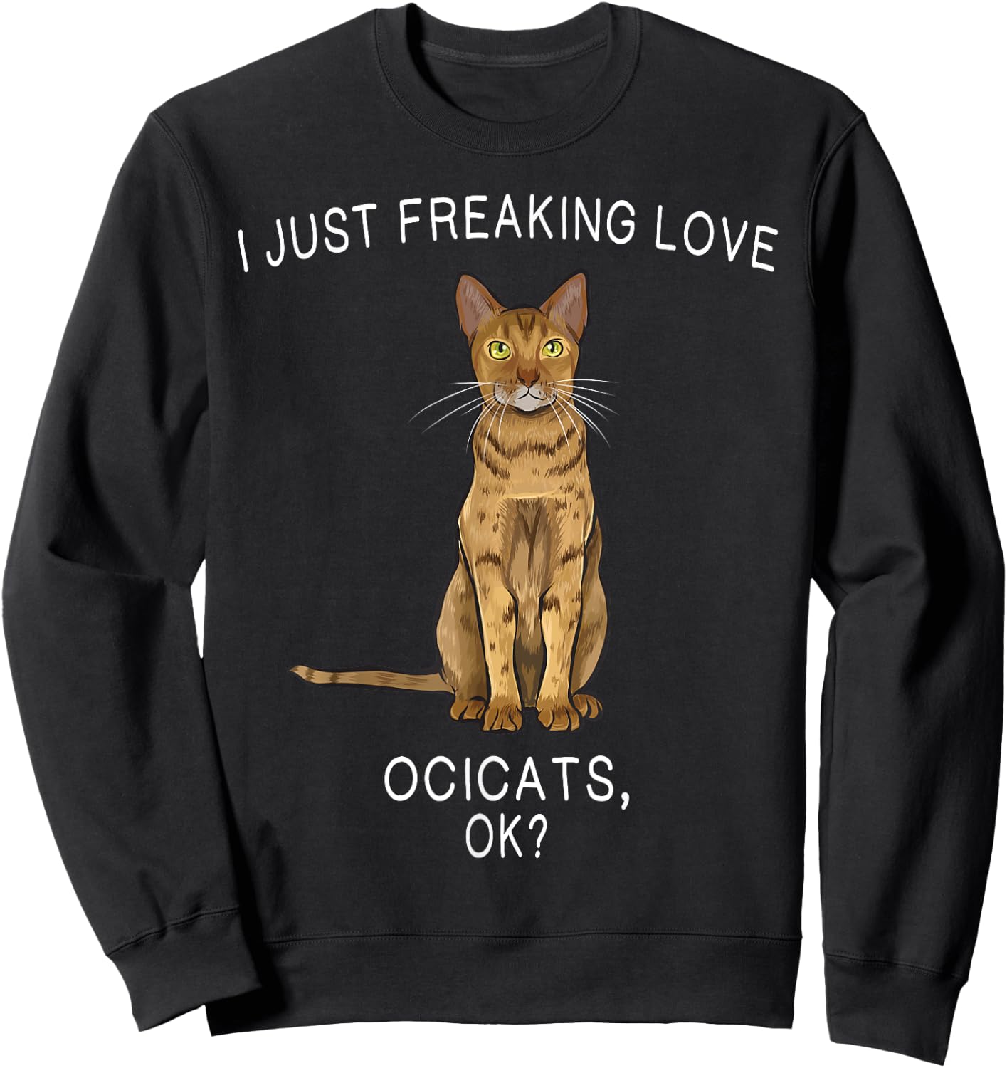 I Just Freaking Love Ocicats Ok? Cats Gift Sweatshirt - Sweatshirt | Black