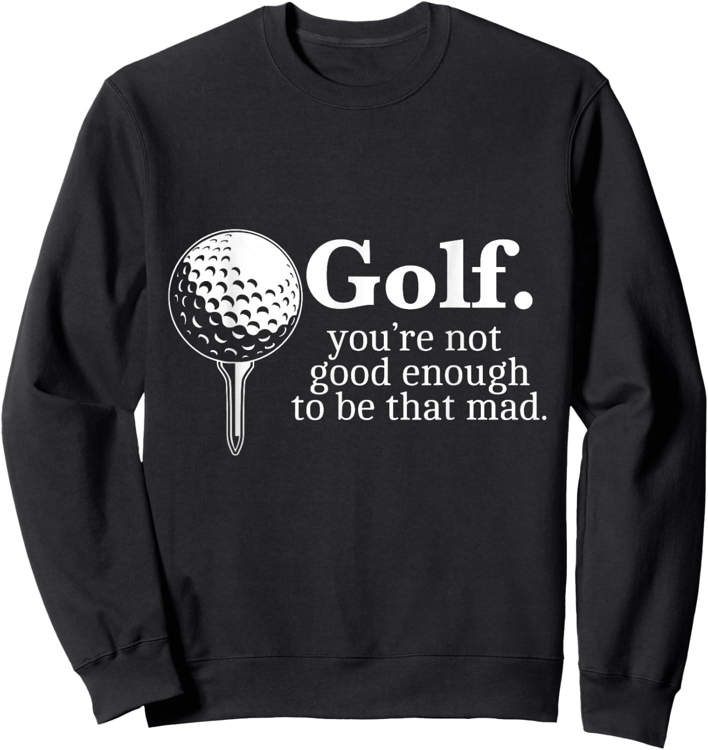 Golf. You're Not Good Enough To Be That Mad Funny Sweatshirt - Sweatshirt | Black
